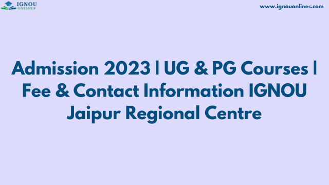 Admission 2023 | UG & PG Courses | Fee & Contact Information IGNOU Jaipur Regional Centre